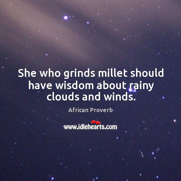 She who grinds millet should have wisdom about rainy clouds and winds. Image