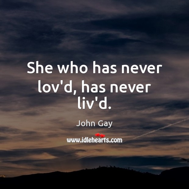 She who has never lov’d, has never liv’d. John Gay Picture Quote