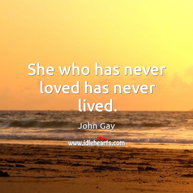 She who has never loved has never lived. John Gay Picture Quote