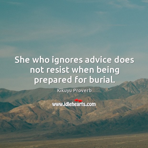 She who ignores advice does not resist when being prepared for burial. Kikuyu Proverbs Image
