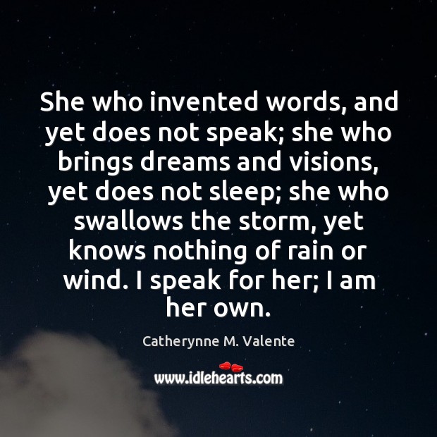 She who invented words, and yet does not speak; she who brings Catherynne M. Valente Picture Quote