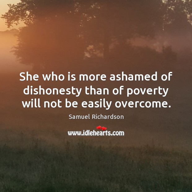 She who is more ashamed of dishonesty than of poverty will not be easily overcome. Samuel Richardson Picture Quote