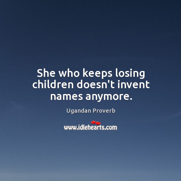 She who keeps losing children doesn’t invent names anymore. Ugandan Proverbs Image