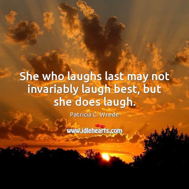 She who laughs last may not invariably laugh best, but she does laugh. Patricia C. Wrede Picture Quote