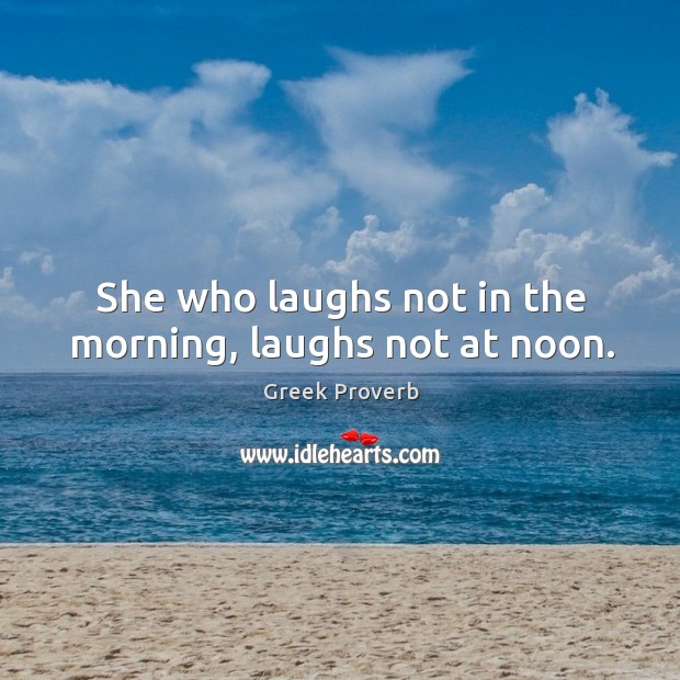 She who laughs not in the morning, laughs not at noon. Greek Proverbs Image