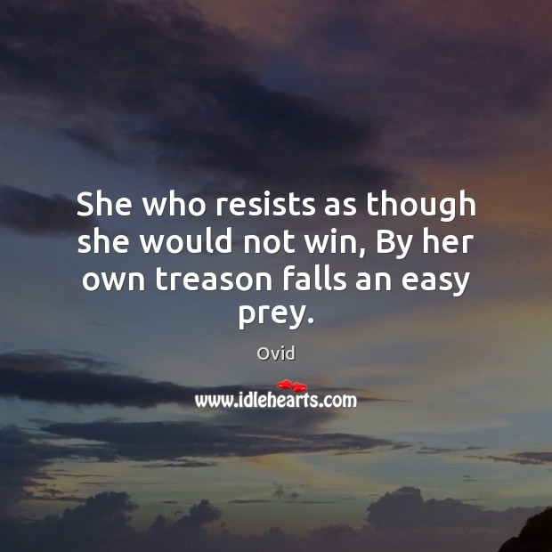 She who resists as though she would not win, By her own treason falls an easy prey. Ovid Picture Quote