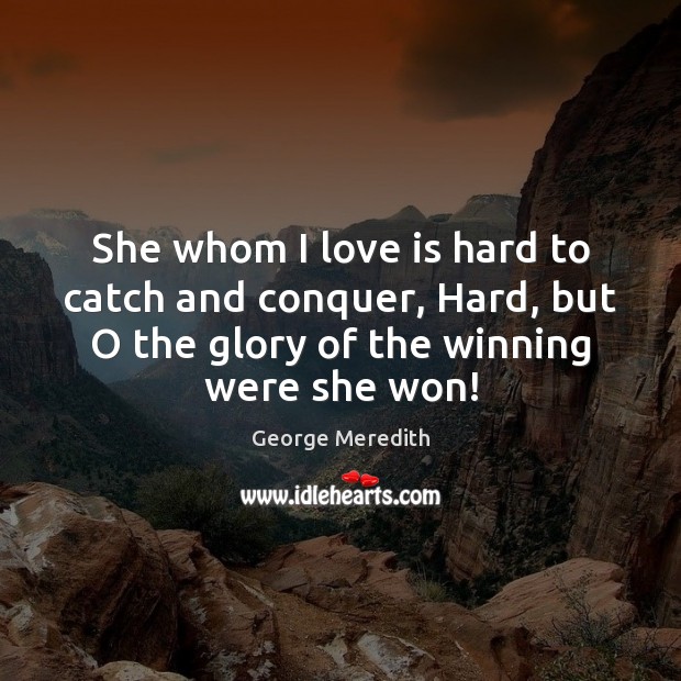 She whom I love is hard to catch and conquer, Hard, but George Meredith Picture Quote