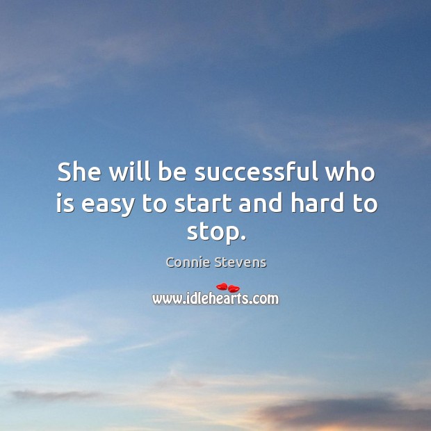 She will be successful who is easy to start and hard to stop. Connie Stevens Picture Quote