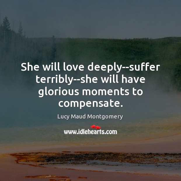 She will love deeply–suffer terribly–she will have glorious moments to compensate. Image