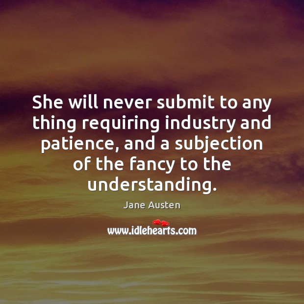 She will never submit to any thing requiring industry and patience, and Jane Austen Picture Quote
