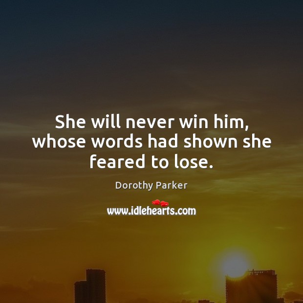 She will never win him, whose words had shown she feared to lose. Dorothy Parker Picture Quote