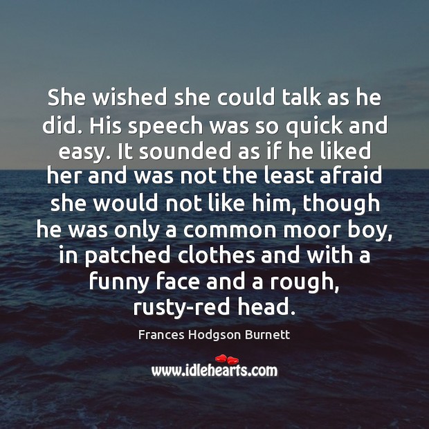 She wished she could talk as he did. His speech was so Frances Hodgson Burnett Picture Quote