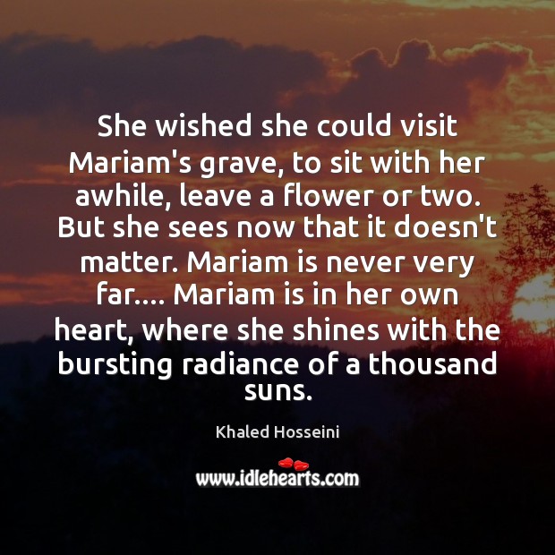 She wished she could visit Mariam’s grave, to sit with her awhile, Khaled Hosseini Picture Quote