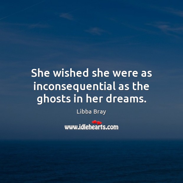 She wished she were as inconsequential as the ghosts in her dreams. Libba Bray Picture Quote