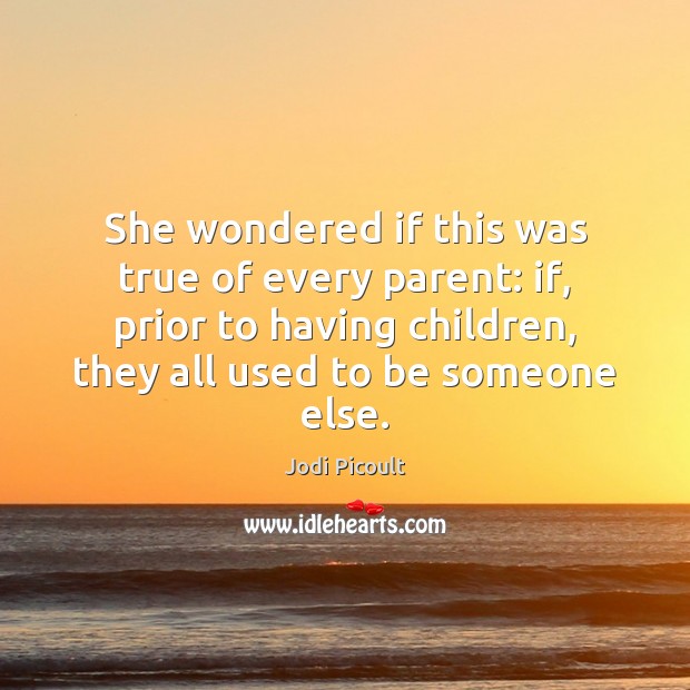 She wondered if this was true of every parent: if, prior to Jodi Picoult Picture Quote