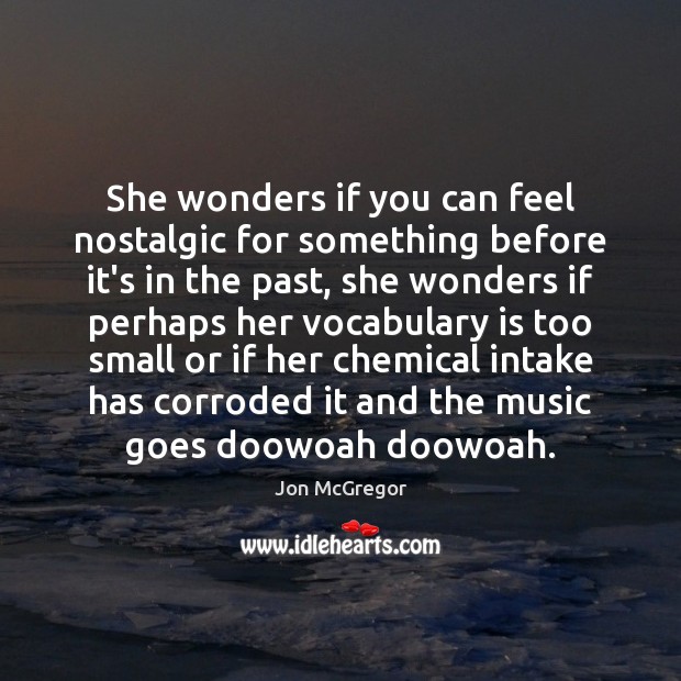 She wonders if you can feel nostalgic for something before it’s in Jon McGregor Picture Quote