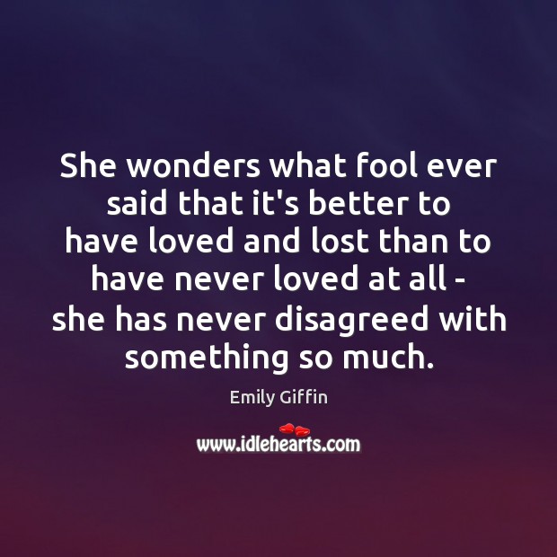 She wonders what fool ever said that it’s better to have loved Emily Giffin Picture Quote