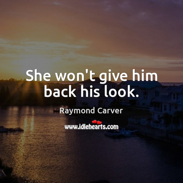 She won’t give him back his look. Raymond Carver Picture Quote
