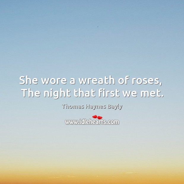 She wore a wreath of roses,  The night that first we met. Thomas Haynes Bayly Picture Quote