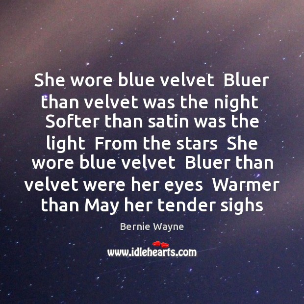 She wore blue velvet  Bluer than velvet was the night  Softer than Image