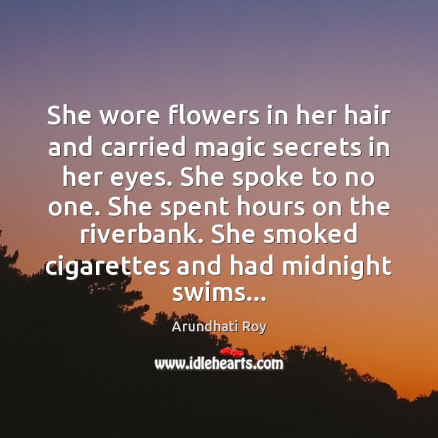 She wore flowers in her hair and carried magic secrets in her Arundhati Roy Picture Quote