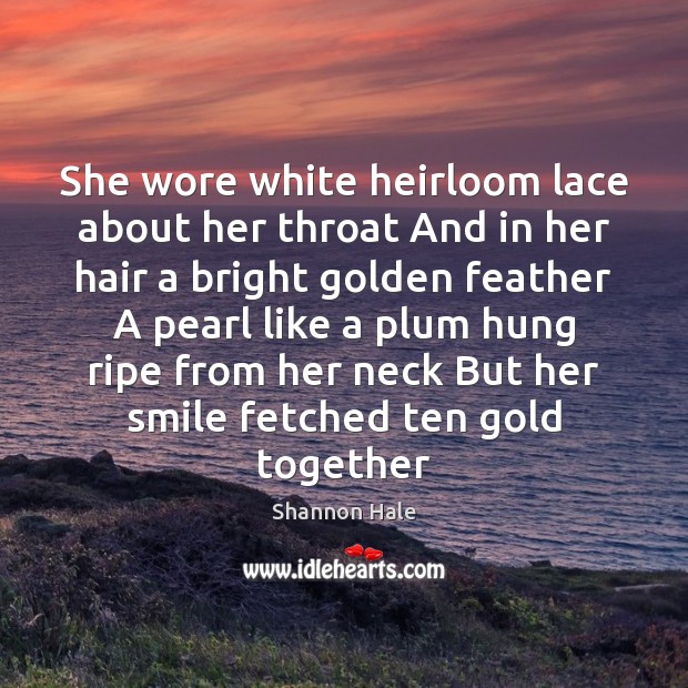 She wore white heirloom lace about her throat And in her hair Shannon Hale Picture Quote