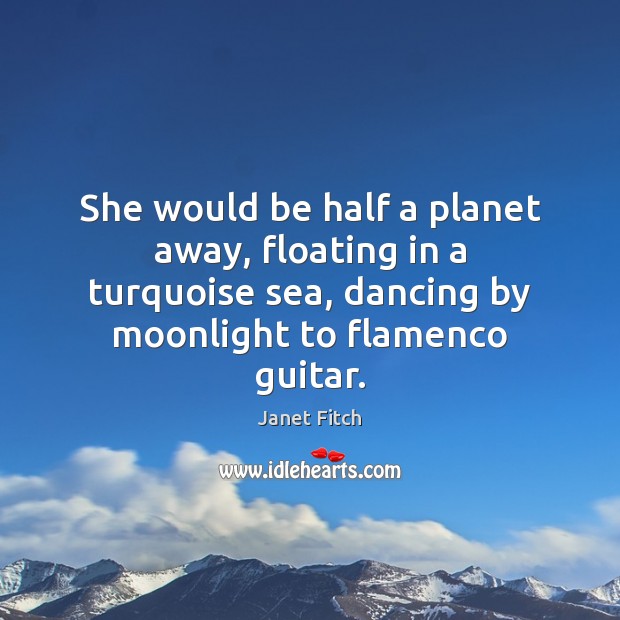 She would be half a planet away, floating in a turquoise sea, Janet Fitch Picture Quote