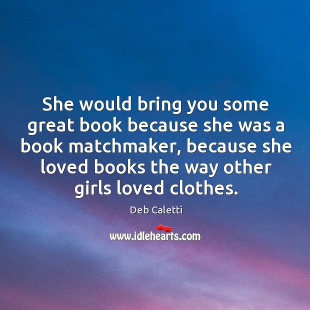 She would bring you some great book because she was a book Deb Caletti Picture Quote