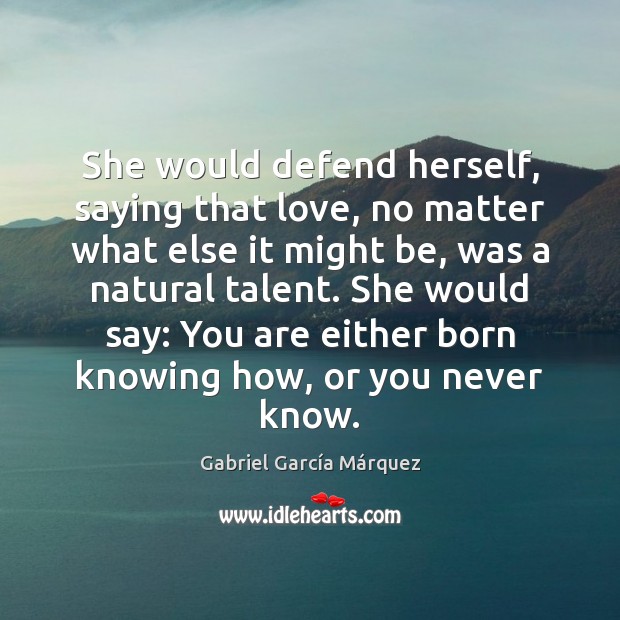 She would defend herself, saying that love, no matter what else it Gabriel García Márquez Picture Quote