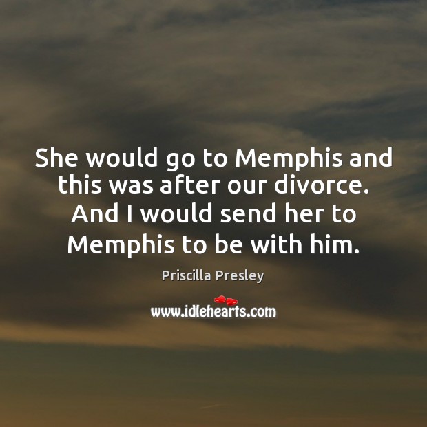 She would go to Memphis and this was after our divorce. And Priscilla Presley Picture Quote