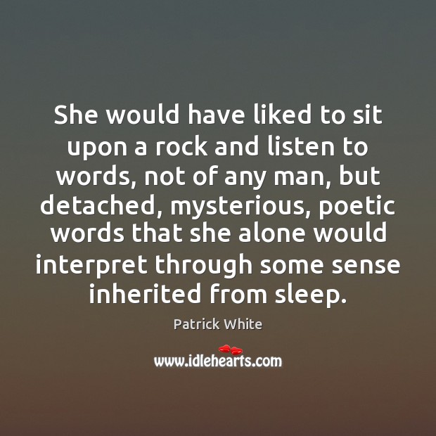 She would have liked to sit upon a rock and listen to Patrick White Picture Quote