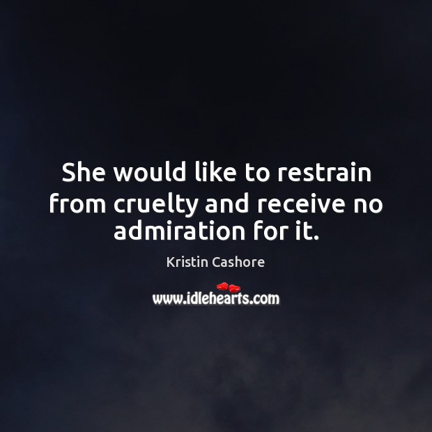 She would like to restrain from cruelty and receive no admiration for it. Kristin Cashore Picture Quote