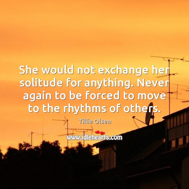She would not exchange her solitude for anything. Never again to be Tillie Olsen Picture Quote
