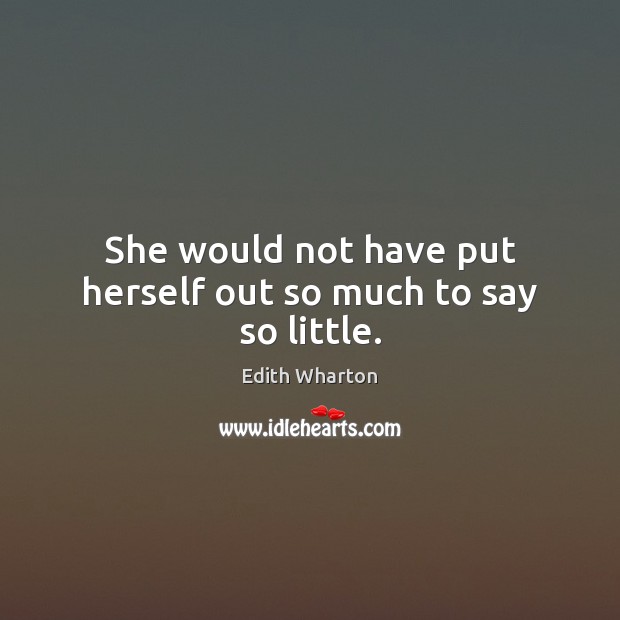 She would not have put herself out so much to say so little. Edith Wharton Picture Quote