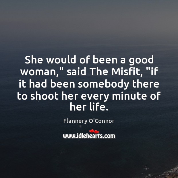 She would of been a good woman,” said The Misfit, “if it Flannery O’Connor Picture Quote