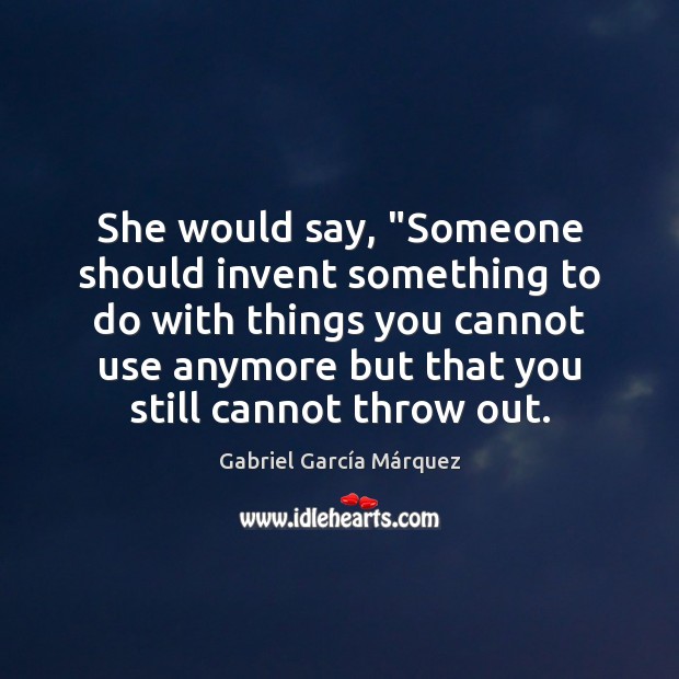 She would say, “Someone should invent something to do with things you Gabriel García Márquez Picture Quote
