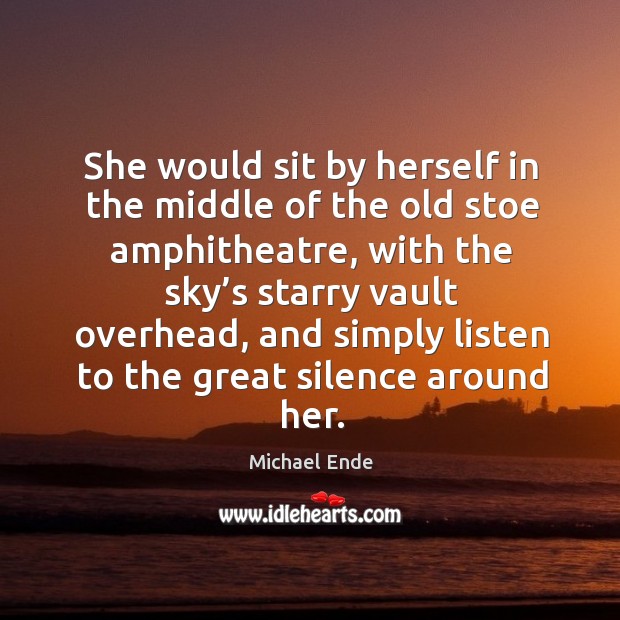 She would sit by herself in the middle of the old stoe amphitheatre Michael Ende Picture Quote
