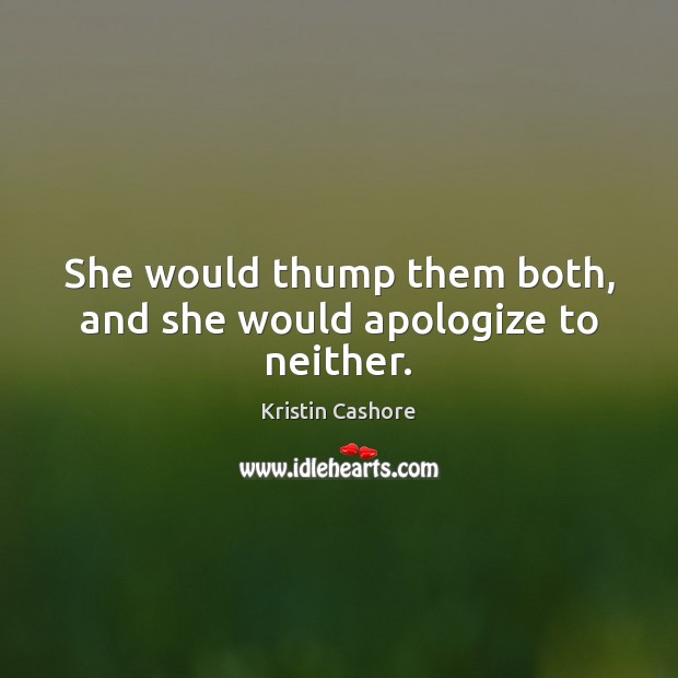 She would thump them both, and she would apologize to neither. Kristin Cashore Picture Quote