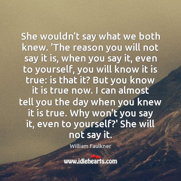 She wouldn’t say what we both knew. ‘The reason you will not William Faulkner Picture Quote