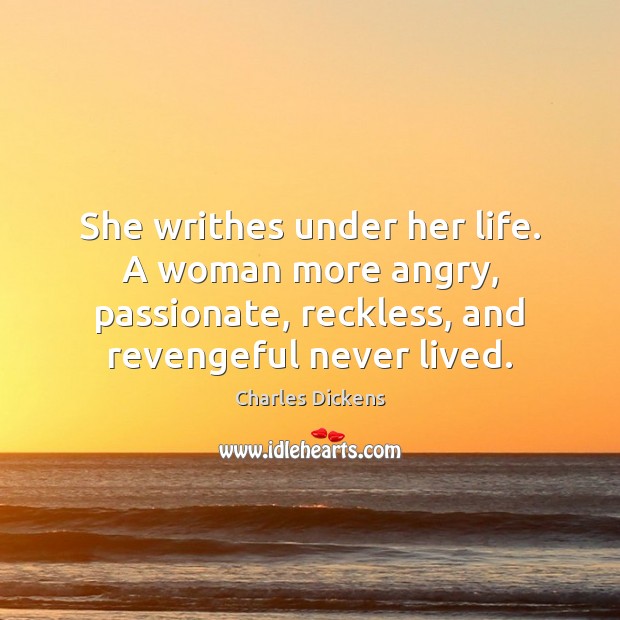 She writhes under her life. A woman more angry, passionate, reckless, and 