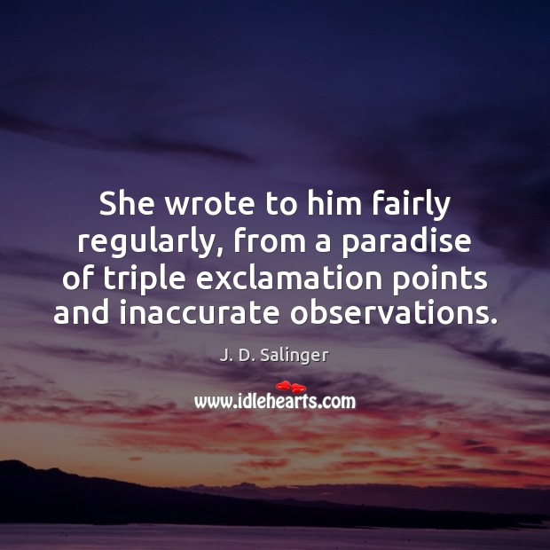 She wrote to him fairly regularly, from a paradise of triple exclamation J. D. Salinger Picture Quote