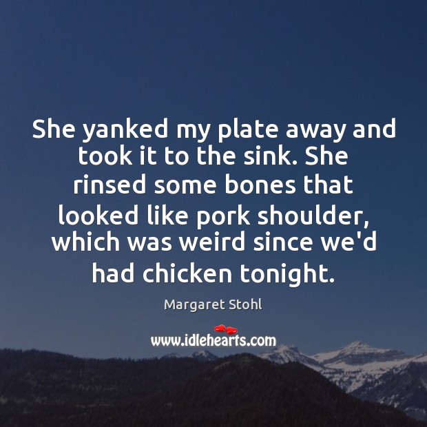 She yanked my plate away and took it to the sink. She Margaret Stohl Picture Quote