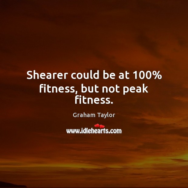 Shearer could be at 100% fitness, but not peak fitness. Fitness Quotes Image