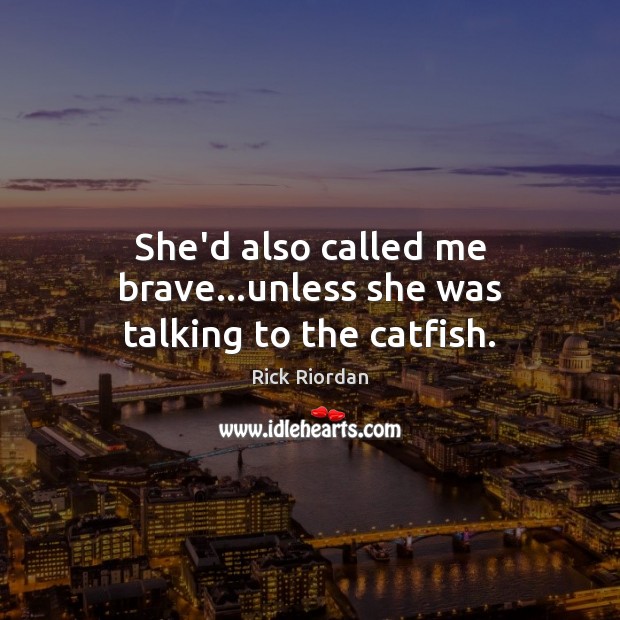 She’d also called me brave…unless she was talking to the catfish. Rick Riordan Picture Quote