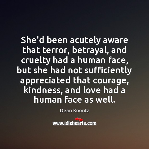 She’d been acutely aware that terror, betrayal, and cruelty had a human Dean Koontz Picture Quote