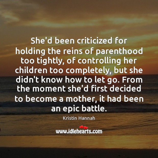 She’d been criticized for holding the reins of parenthood too tightly, of Kristin Hannah Picture Quote