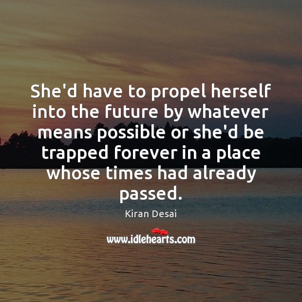 She’d have to propel herself into the future by whatever means possible Kiran Desai Picture Quote