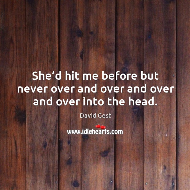 She’d hit me before but never over and over and over and over into the head. Image
