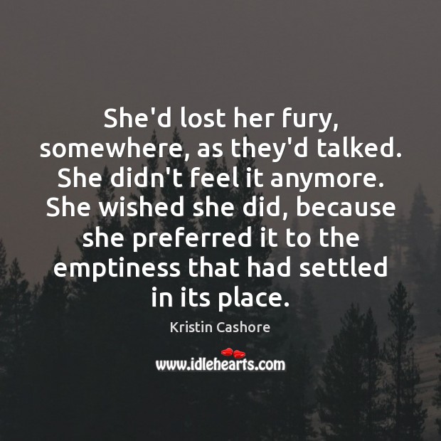 She’d lost her fury, somewhere, as they’d talked. She didn’t feel it Kristin Cashore Picture Quote