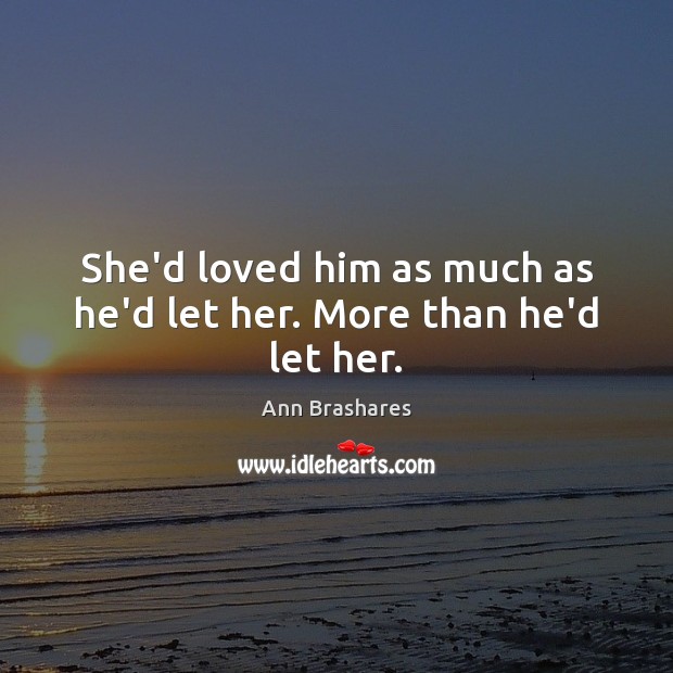 She’d loved him as much as he’d let her. More than he’d let her. Ann Brashares Picture Quote